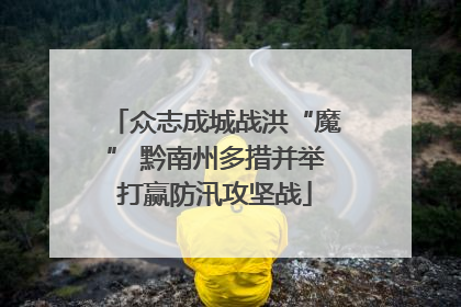 众志成城战洪“魔” 黔南州多措并举打赢防汛攻坚战