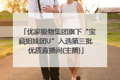 优家极物集团旗下“宝藏姐妹团U”入选第三批优质直播间(主播)