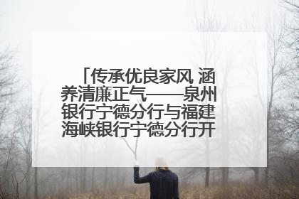 传承优良家风 涵养清廉正气——泉州银行宁德分行与福建海峡银行宁德分行开展主题党日活动