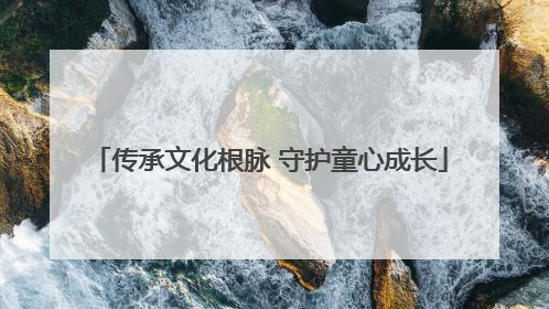 传承文化根脉 守护童心成长