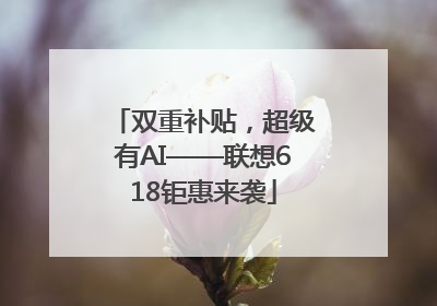 双重补贴，超级有AI——联想618钜惠来袭