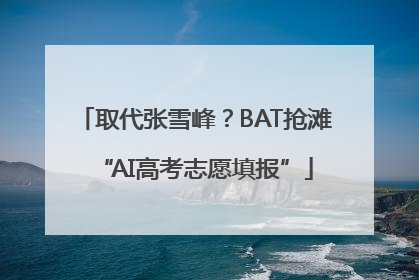 取代张雪峰？BAT抢滩“AI高考志愿填报”