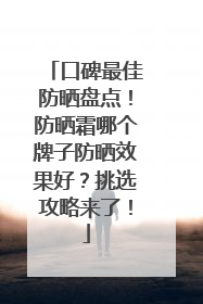 口碑最佳防晒盘点！防晒霜哪个牌子防晒效果好？挑选攻略来了！