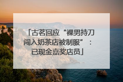 古茗回应“裸男持刀闯入奶茶店被制服”：已现金嘉奖店员