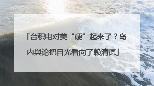 台积电对美“硬”起来了？岛内舆论把目光看向了赖清德