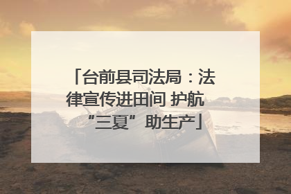 台前县司法局：法律宣传进田间 护航“三夏”助生产