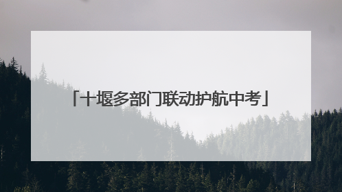 十堰多部门联动护航中考