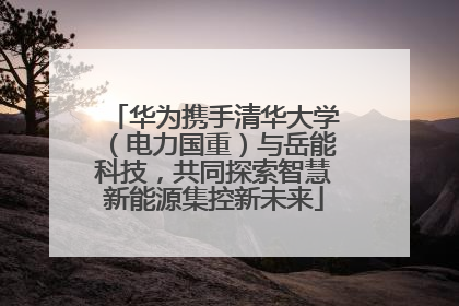 华为携手清华大学（电力国重）与岳能科技，共同探索智慧新能源集控新未来