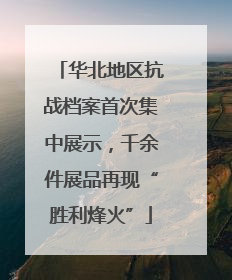 华北地区抗战档案首次集中展示，千余件展品再现“胜利烽火”