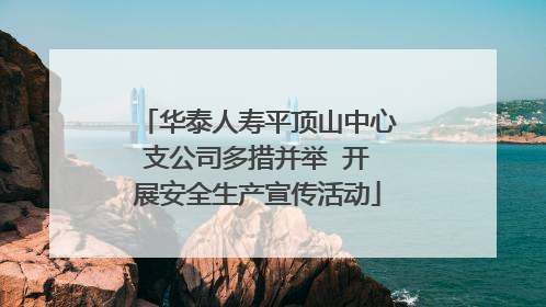 华泰人寿平顶山中心支公司多措并举  开展安全生产宣传活动
