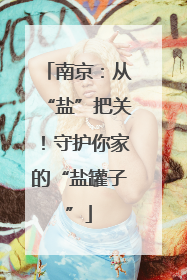 南京：从“盐”把关！守护你家的“盐罐子”