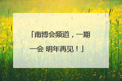 南博会频道，一期一会 明年再见！
