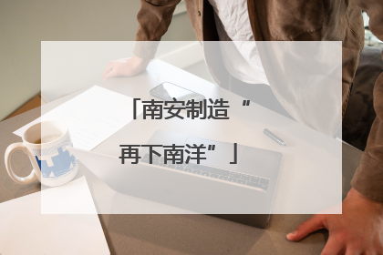 南安制造“再下南洋”