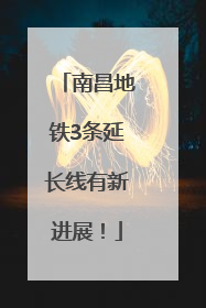 南昌地铁3条延长线有新进展！