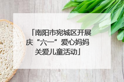 南阳市宛城区开展庆“六一”爱心妈妈关爱儿童活动