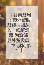 县商务局：市外贸服务帮扶团深入一线解难题 为溆浦县外贸发展“把脉问诊”