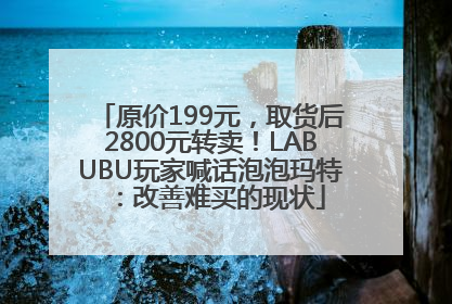 原价199元，取货后2800元转卖！LABUBU玩家喊话泡泡玛特：改善难买的现状