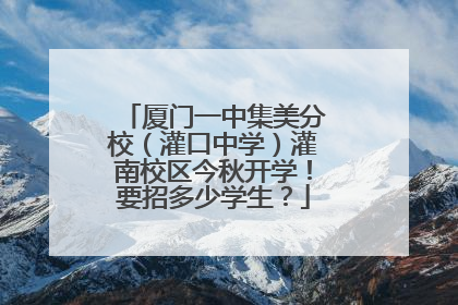 厦门一中集美分校（灌口中学）灌南校区今秋开学！要招多少学生？