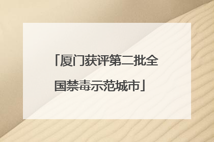 厦门获评第二批全国禁毒示范城市
