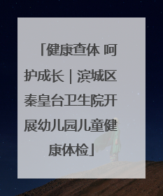 健康查体 呵护成长｜滨城区秦皇台卫生院开展幼儿园儿童健康体检