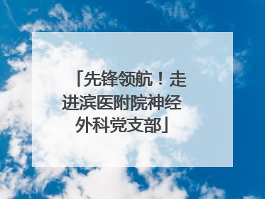 先锋领航！走进滨医附院神经外科党支部