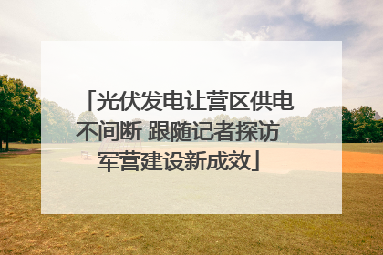 光伏发电让营区供电不间断 跟随记者探访军营建设新成效