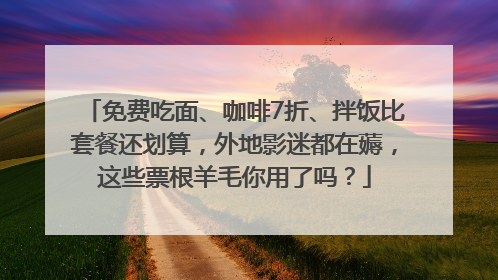免费吃面、咖啡7折、拌饭比套餐还划算，外地影迷都在薅，这些票根羊毛你用了吗？