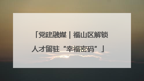 党建融媒｜福山区解锁人才留驻“幸福密码”