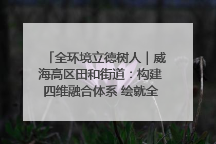 全环境立德树人｜威海高区田和街道：构建四维融合体系 绘就全环境立德树人新画卷