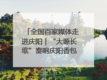 全国百家媒体走进庆阳｜“大塬长歌”奏响庆阳香包民俗文化节序曲