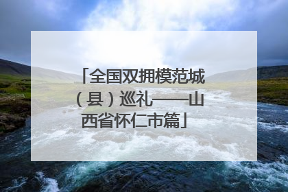 全国双拥模范城（县）巡礼——山西省怀仁市篇