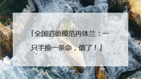 全国道德模范冉体兰：一只手换一条命，值了！
