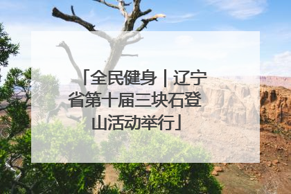 全民健身｜辽宁省第十届三块石登山活动举行