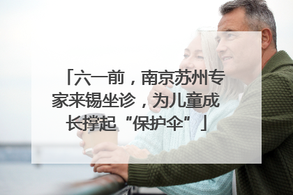六一前，南京苏州专家来锡坐诊，为儿童成长撑起“保护伞”