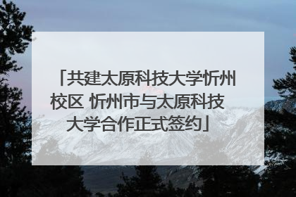 共建太原科技大学忻州校区 忻州市与太原科技大学合作正式签约