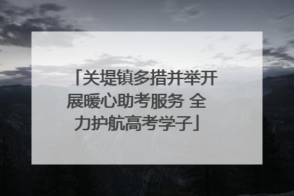 关堤镇多措并举开展暖心助考服务 全力护航高考学子