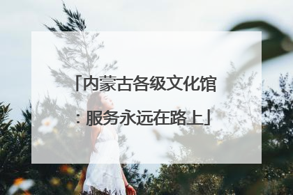 内蒙古各级文化馆：服务永远在路上