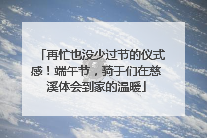 再忙也没少过节的仪式感！端午节，骑手们在慈溪体会到家的温暖