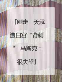 刚走一天就遭白宫“背刺” 马斯克：很失望