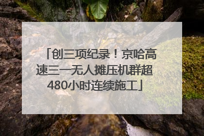 创三项纪录！京哈高速三一无人摊压机群超480小时连续施工