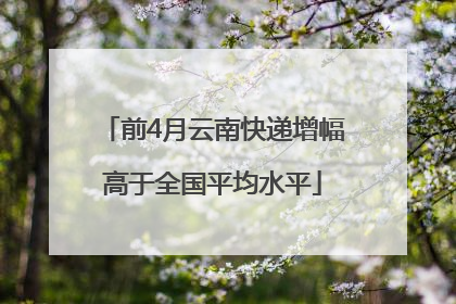 前4月云南快递增幅高于全国平均水平