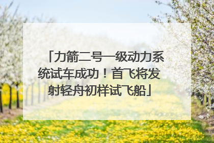 力箭二号一级动力系统试车成功！首飞将发射轻舟初样试飞船