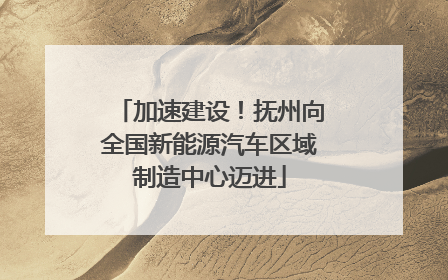 加速建设！抚州向全国新能源汽车区域制造中心迈进