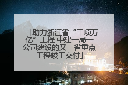 助力浙江省“千项万亿”工程 中建一局一公司建设的又一省重点工程竣工交付