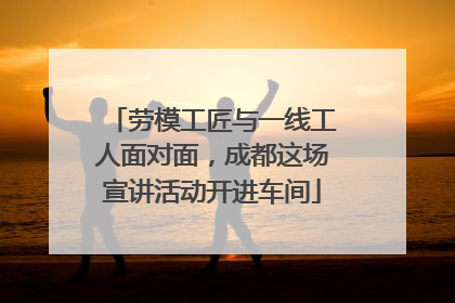 劳模工匠与一线工人面对面，成都这场宣讲活动开进车间