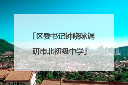 区委书记钟晓咏调研市北初级中学