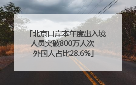 北京口岸本年度出入境人员突破800万人次 外国人占比28.6%