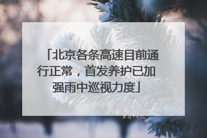 北京各条高速目前通行正常，首发养护已加强雨中巡视力度