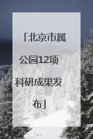 北京市属公园12项科研成果发布