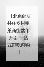 北京延庆井庄乡村奥莱商街端午开街 一站式逛吃游购